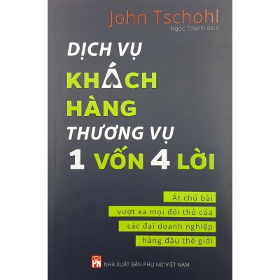 Dịch Vụ Khách Hàng - Thương Vụ 1 Vốn 4 Lời : Át Chủ Bài Vượt Xa Mọi Đối Thủ Của Các Đại Doanh Nghiệp Hàng Đầu Thế Giới - Achieving Excellence Through Customer Service