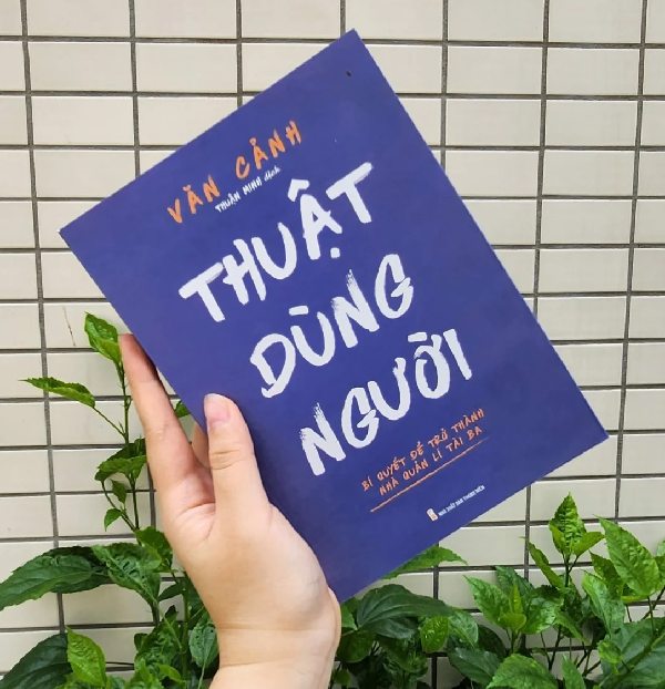 Thuật Dùng Người - Bí Quyết Để Trở Thành Nhà Quản Lí Tài Ba